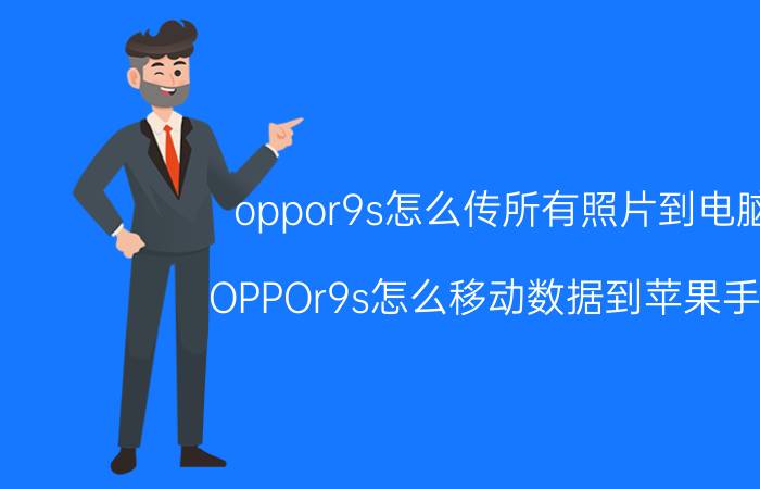 oppor9s怎么传所有照片到电脑 OPPOr9s怎么移动数据到苹果手机